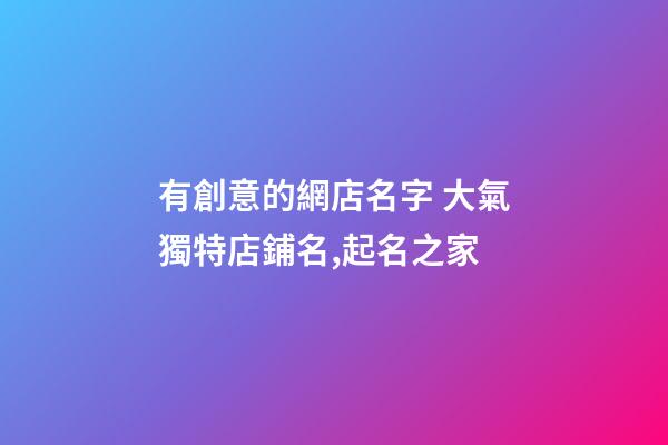 有創意的網店名字 大氣獨特店鋪名,起名之家-第1張-店鋪起名-玄機派